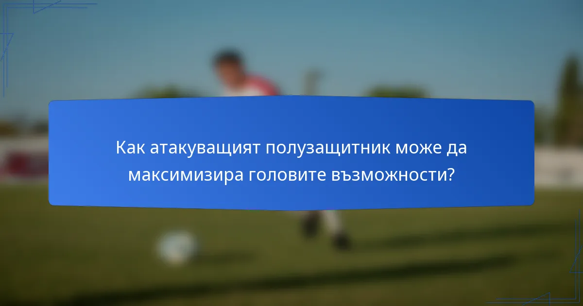 Как атакуващият полузащитник може да максимизира головите възможности?