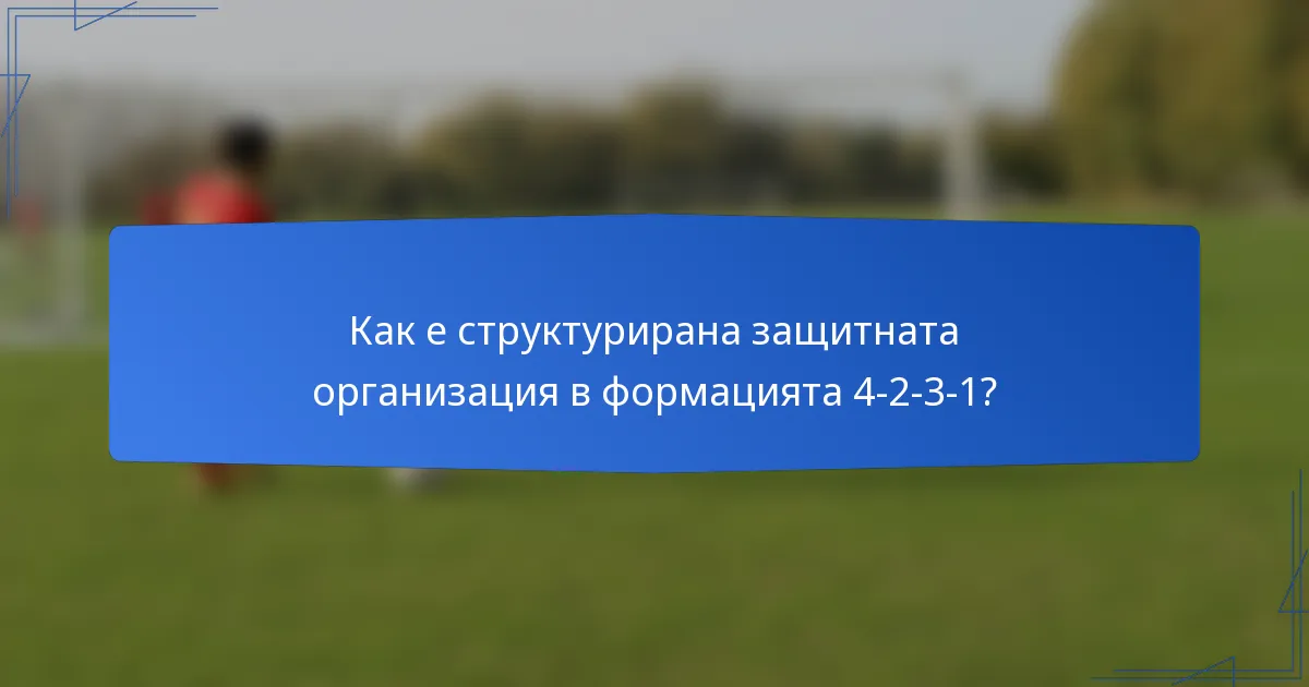 Как е структурирана защитната организация в формацията 4-2-3-1?