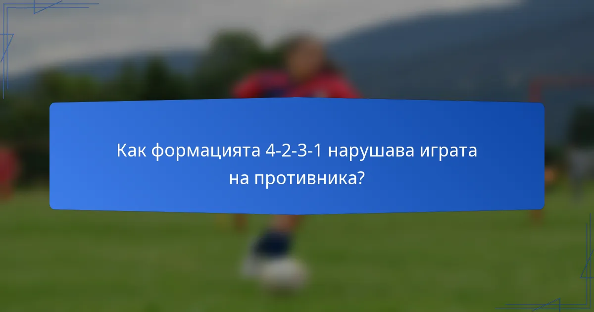 Как формацията 4-2-3-1 нарушава играта на противника?