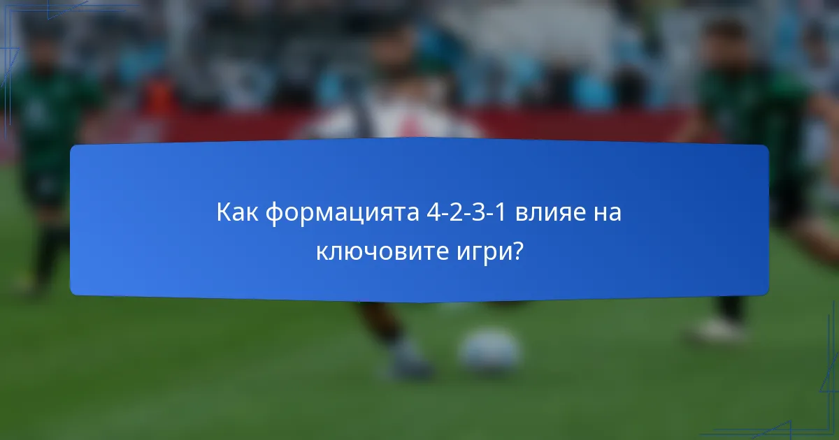 Как формацията 4-2-3-1 влияе на ключовите игри?