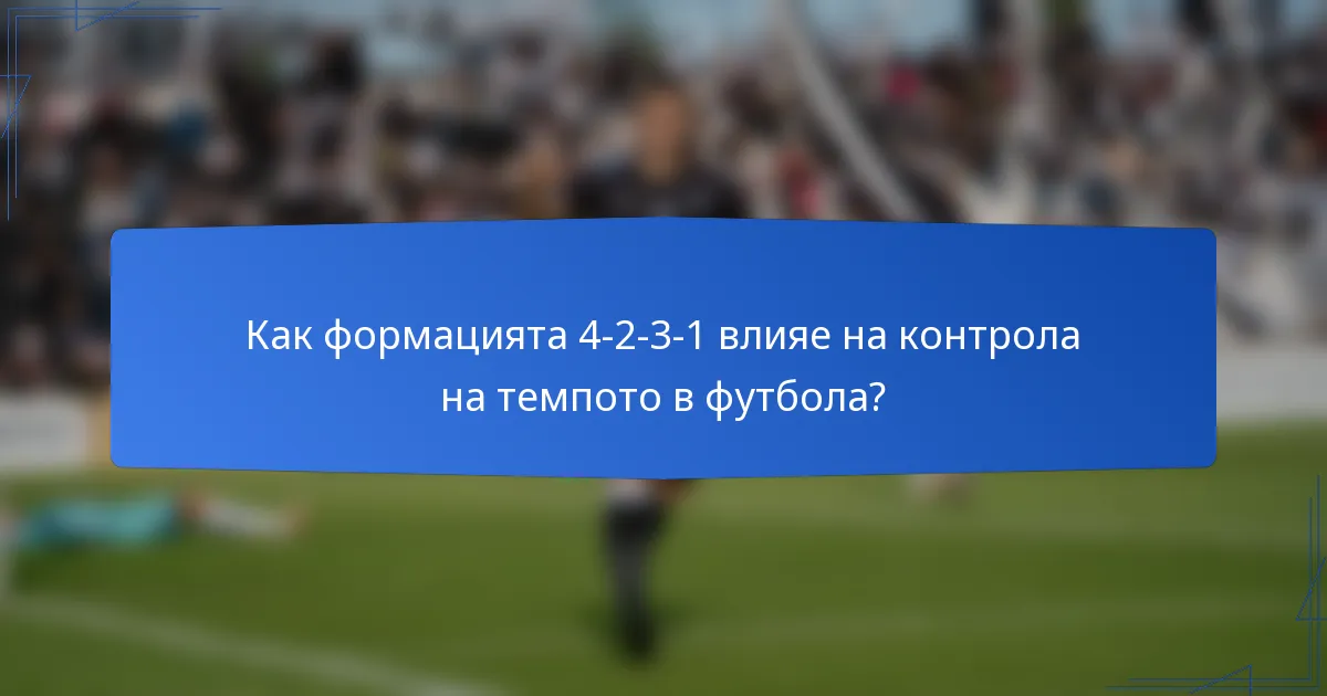 Как формацията 4-2-3-1 влияе на контрола на темпото в футбола?