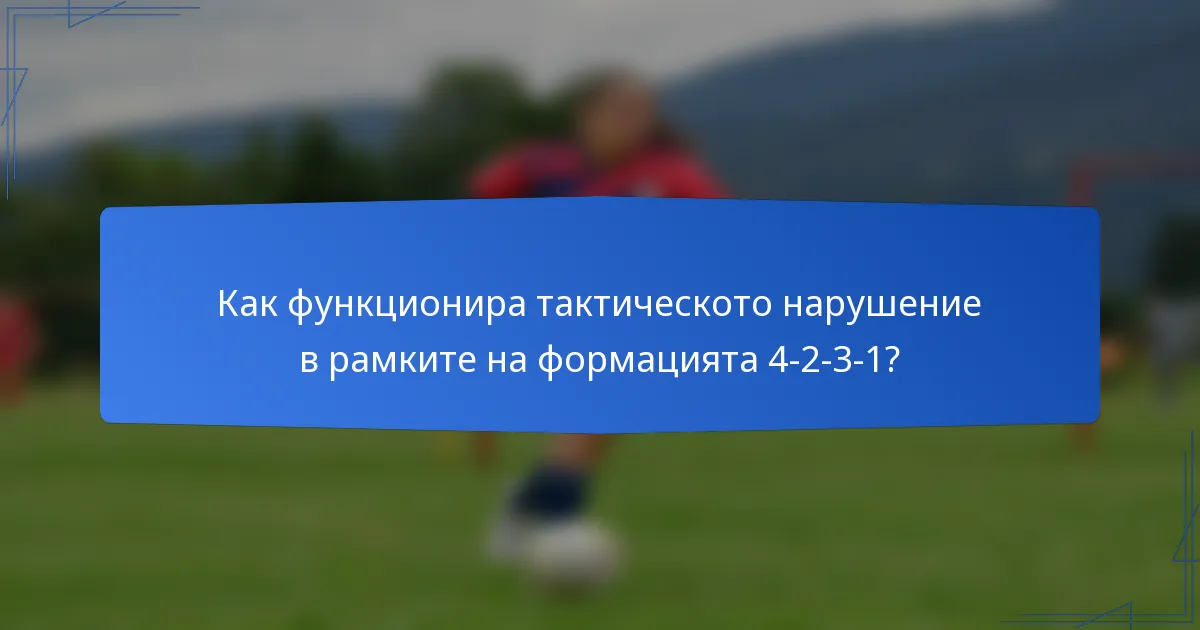 Как функционира тактическото нарушение в рамките на формацията 4-2-3-1?
