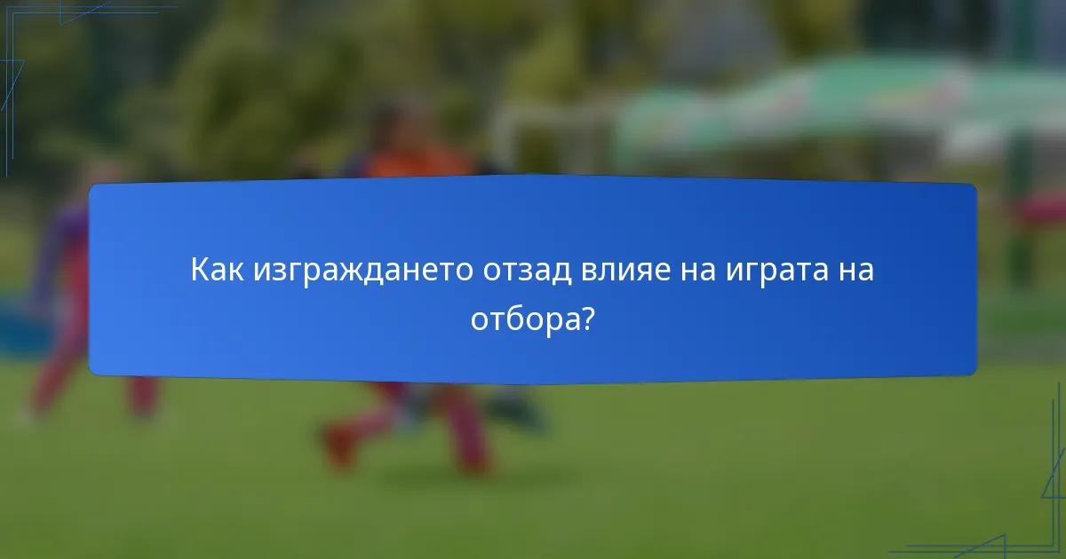 Как изграждането отзад влияе на играта на отбора?