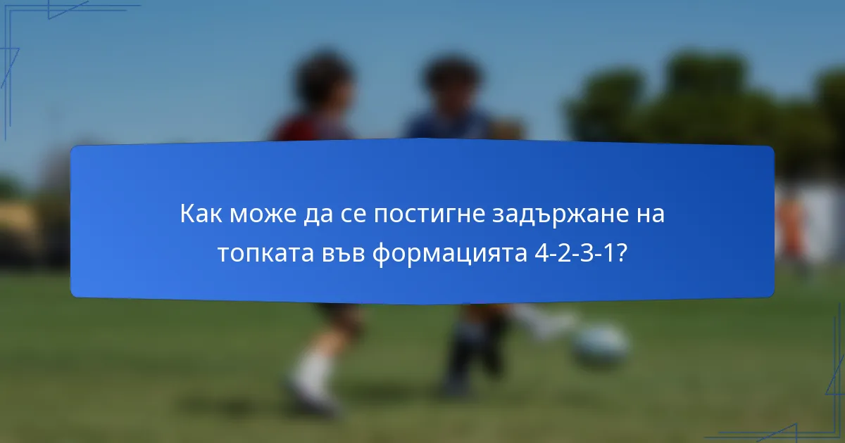 Как може да се постигне задържане на топката във формацията 4-2-3-1?