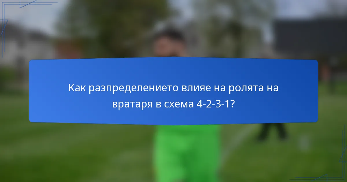Как разпределението влияе на ролята на вратаря в схема 4-2-3-1?