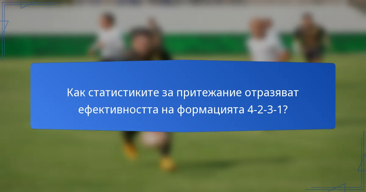 Как статистиките за притежание отразяват ефективността на формацията 4-2-3-1?