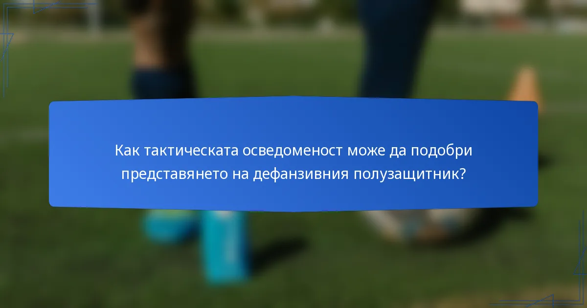 Как тактическата осведоменост може да подобри представянето на дефанзивния полузащитник?