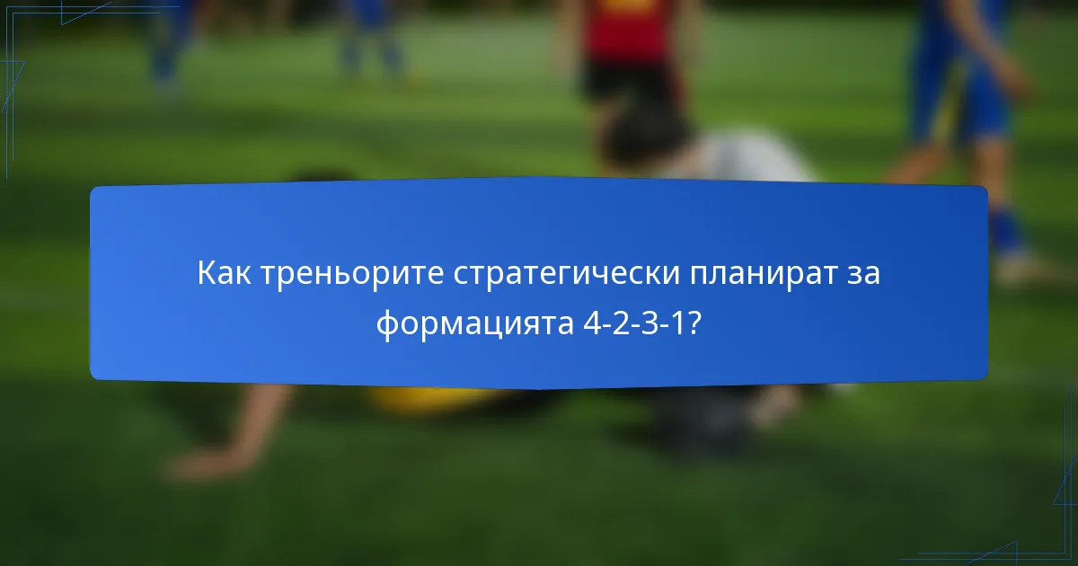 Как треньорите стратегически планират за формацията 4-2-3-1?
