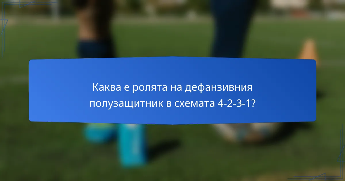 Каква е ролята на дефанзивния полузащитник в схемата 4-2-3-1?
