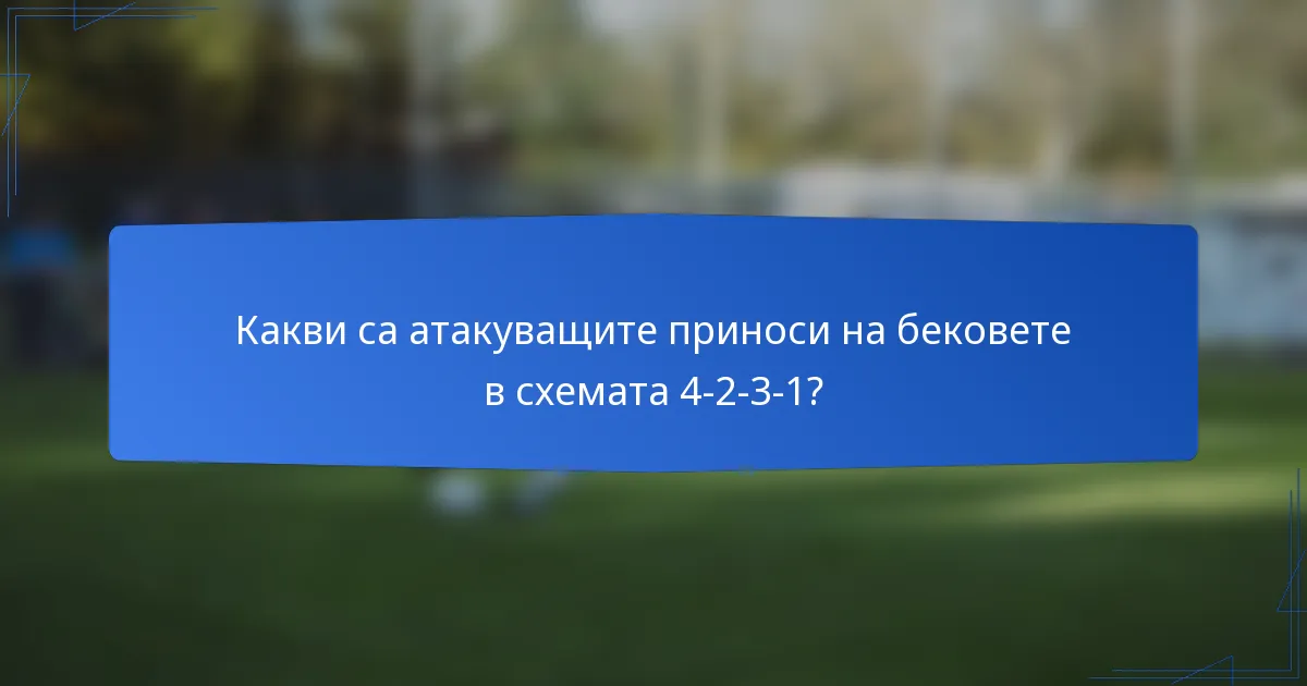Какви са атакуващите приноси на бековете в схемата 4-2-3-1?