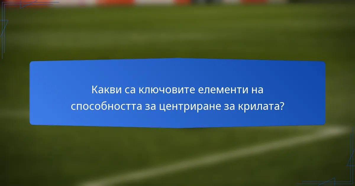 Какви са ключовите елементи на способността за центриране за крилата?