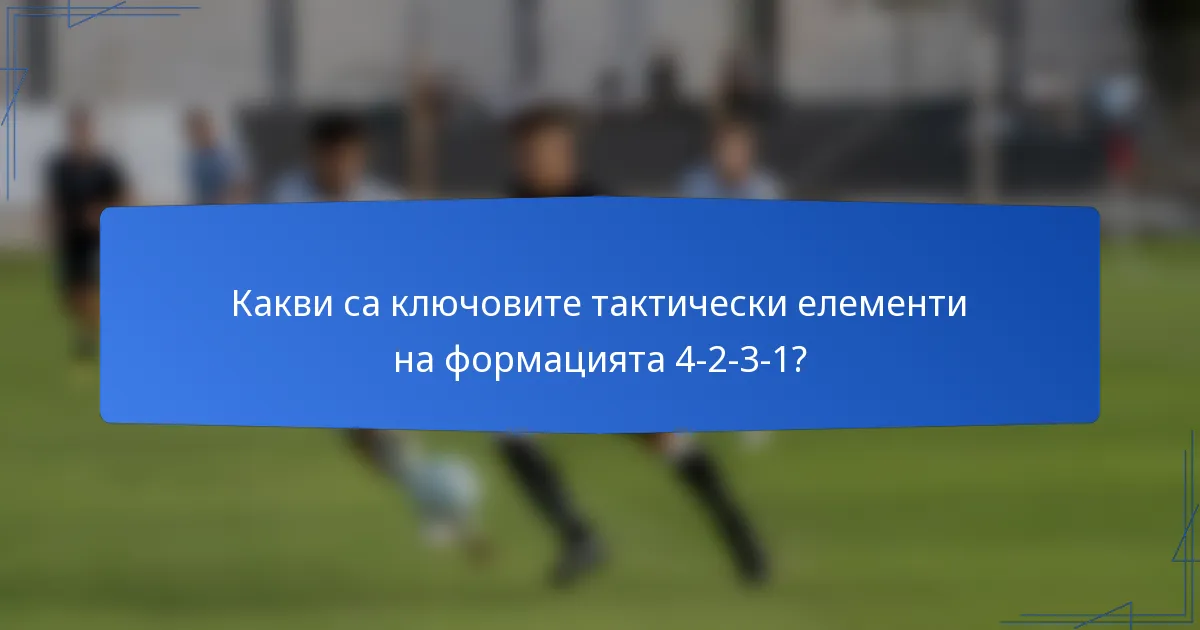 Какви са ключовите тактически елементи на формацията 4-2-3-1?