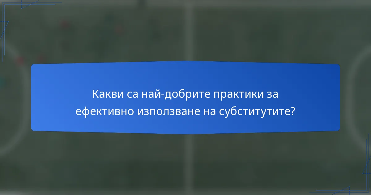 Какви са най-добрите практики за ефективно използване на субститутите?