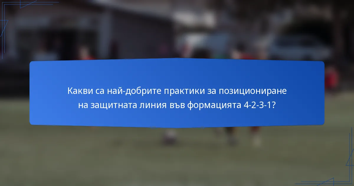 Какви са най-добрите практики за позициониране на защитната линия във формацията 4-2-3-1?