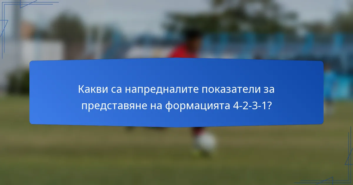 Какви са напредналите показатели за представяне на формацията 4-2-3-1?