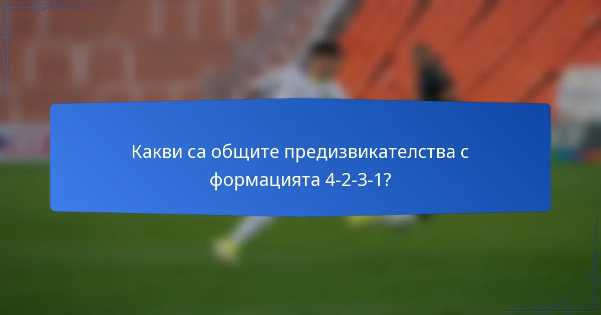 Какви са общите предизвикателства с формацията 4-2-3-1?