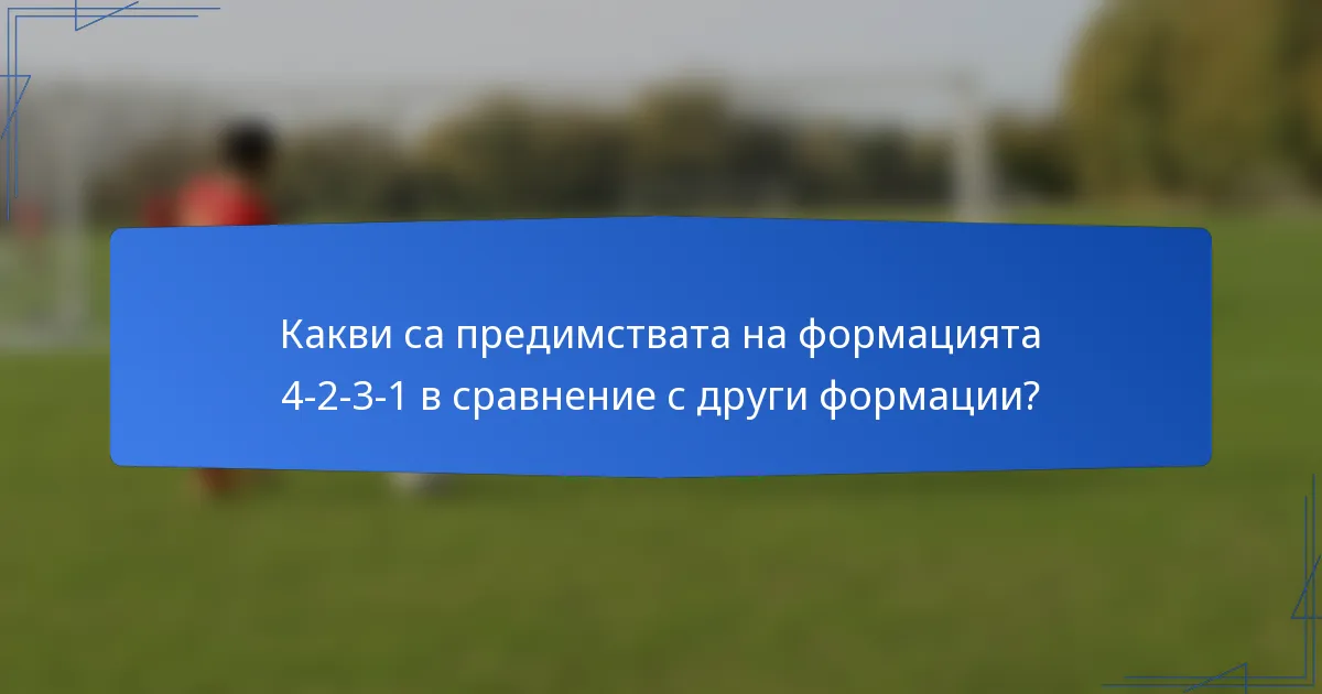 Какви са предимствата на формацията 4-2-3-1 в сравнение с други формации?