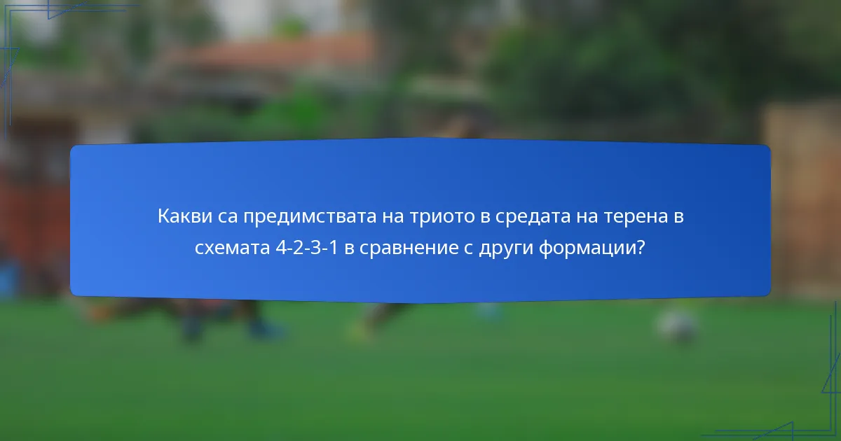 Какви са предимствата на триото в средата на терена в схемата 4-2-3-1 в сравнение с други формации?
