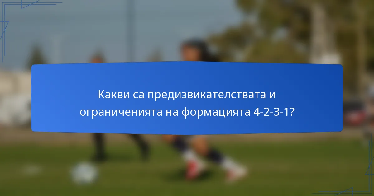 Какви са предизвикателствата и ограниченията на формацията 4-2-3-1?