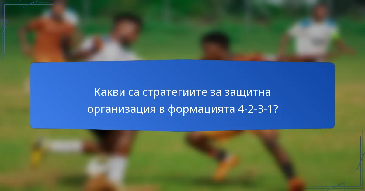 Какви са стратегиите за защитна организация в формацията 4-2-3-1?