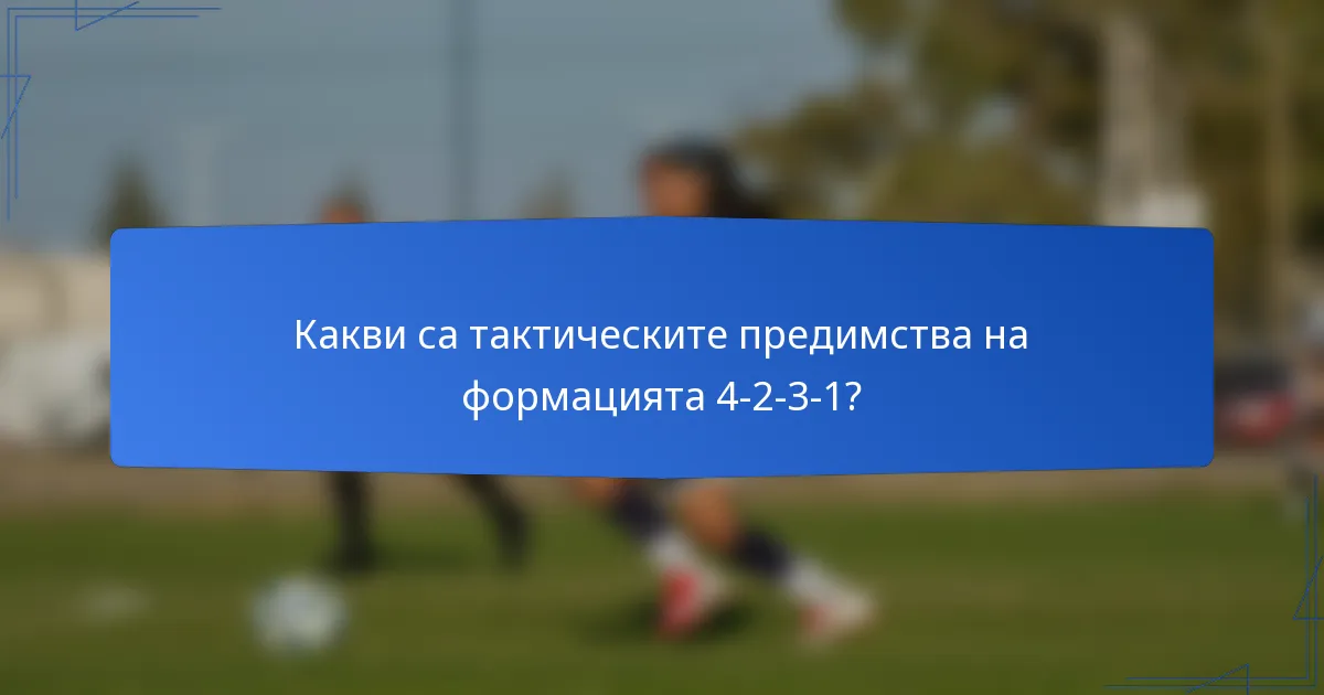 Какви са тактическите предимства на формацията 4-2-3-1?