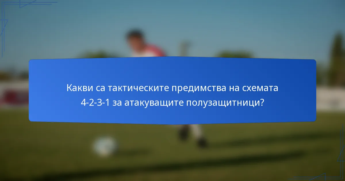 Какви са тактическите предимства на схемата 4-2-3-1 за атакуващите полузащитници?