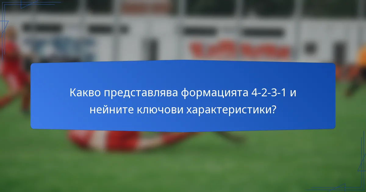 Какво представлява формацията 4-2-3-1 и нейните ключови характеристики?