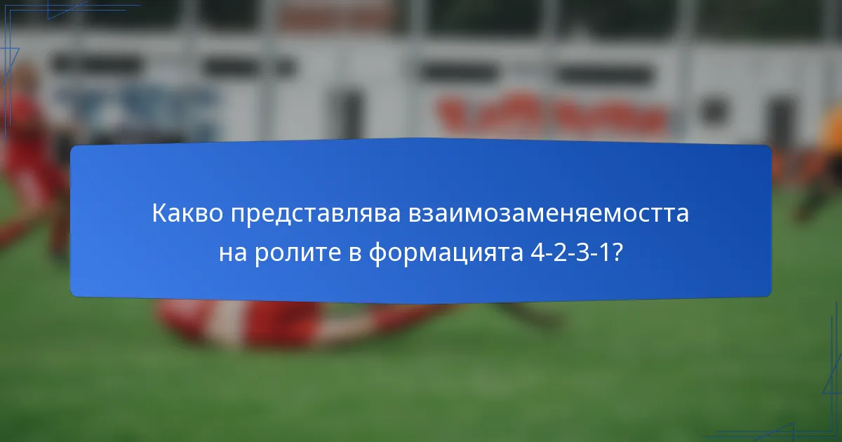 Какво представлява взаимозаменяемостта на ролите в формацията 4-2-3-1?