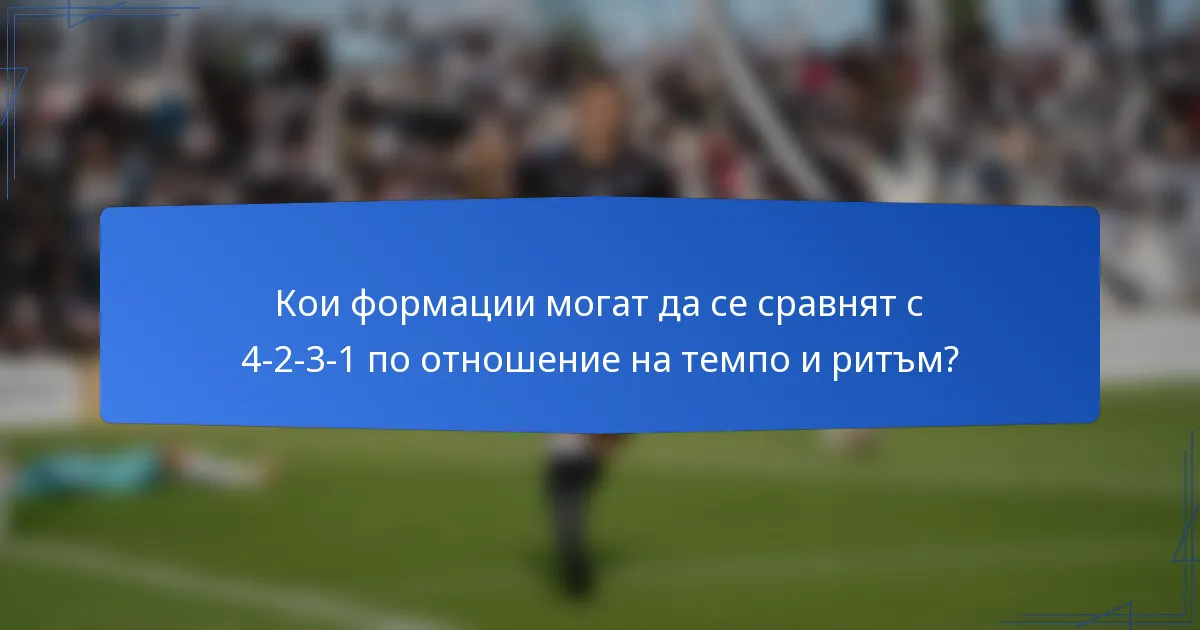 Кои формации могат да се сравнят с 4-2-3-1 по отношение на темпо и ритъм?