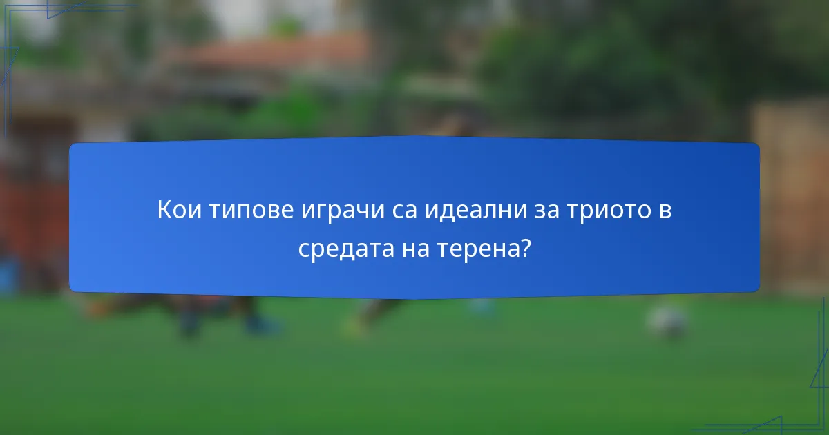 Кои типове играчи са идеални за триото в средата на терена?