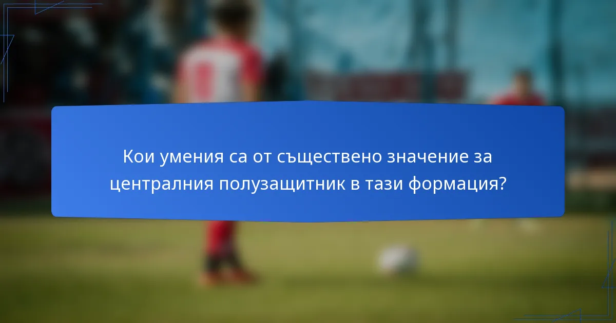 Кои умения са от съществено значение за централния полузащитник в тази формация?